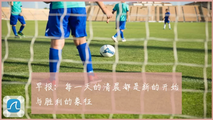 早报：每一天的清晨都是新的开始与胜利的象征
