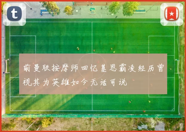 前曼联按摩师回忆基恩霸凌经历曾视其为英雄如今无话可说