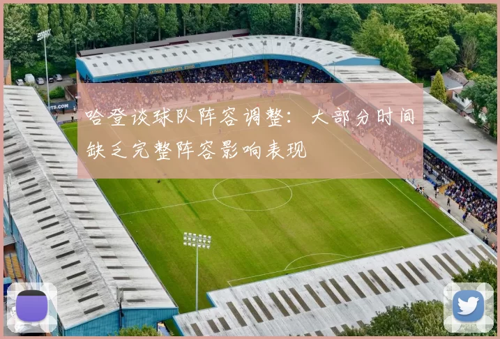 哈登谈球队阵容调整：大部分时间缺乏完整阵容影响表现