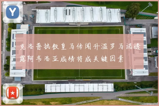 克洛普执教皇马传闻升温罗马诺透露阿韦洛亚成绩将成关键因素