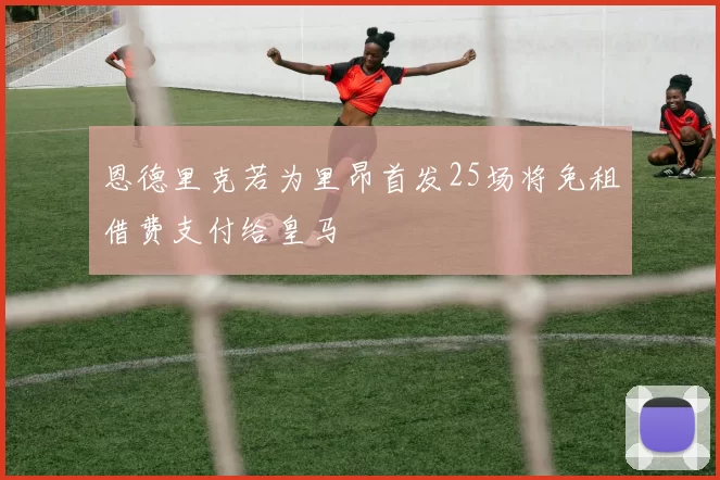 恩德里克若为里昂首发25场将免租借费支付给皇马