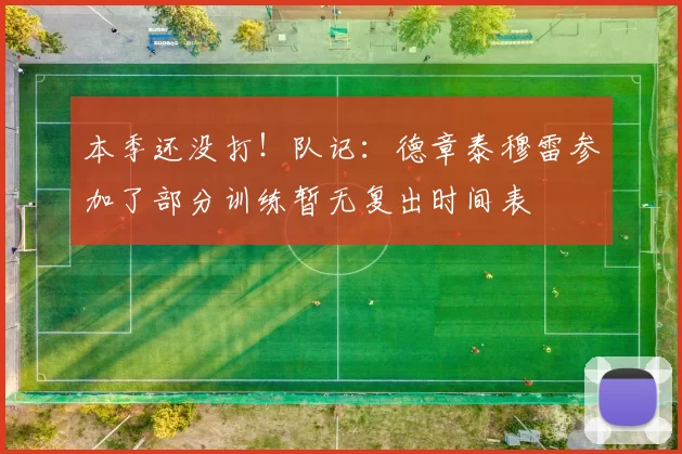 本季还没打！队记：德章泰穆雷参加了部分训练暂无复出时间表