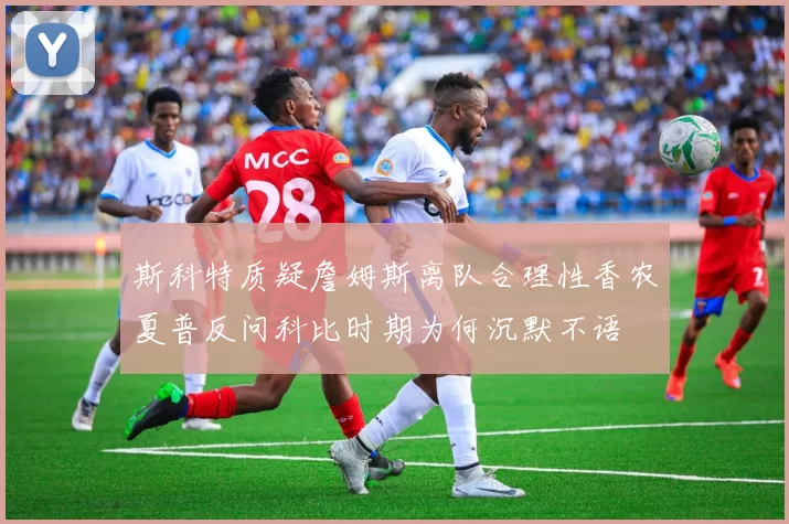 斯科特质疑詹姆斯离队合理性香农夏普反问科比时期为何沉默不语