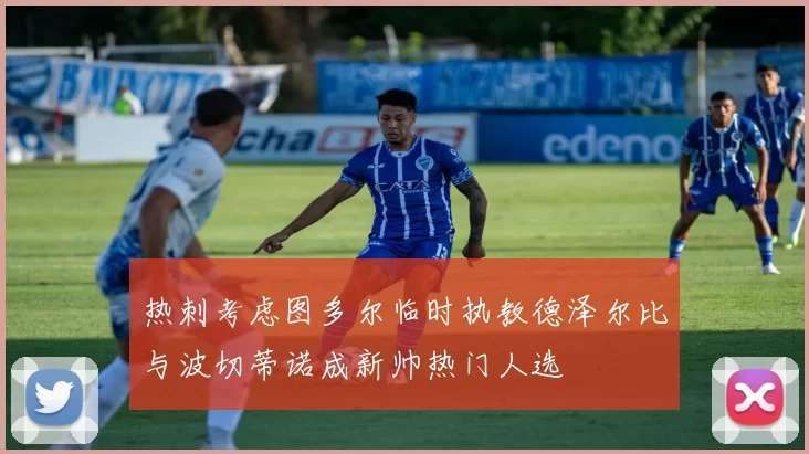热刺考虑图多尔临时执教德泽尔比与波切蒂诺成新帅热门人选