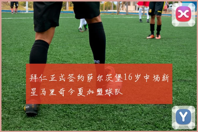 拜仁正式签约萨尔茨堡16岁中场新星马里奇今夏加盟球队