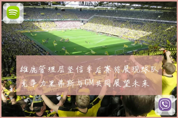 雄鹿管理层坚信季后赛将展现球队竞争力里弗斯与GM共同展望未来